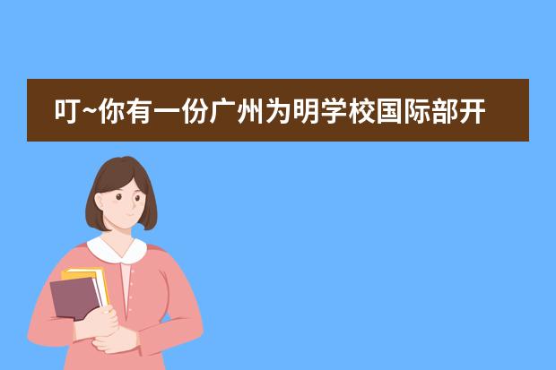 叮~你有一份廣州為明學(xué)校國(guó)際部開學(xué)報(bào)到攻略，請(qǐng)查收！