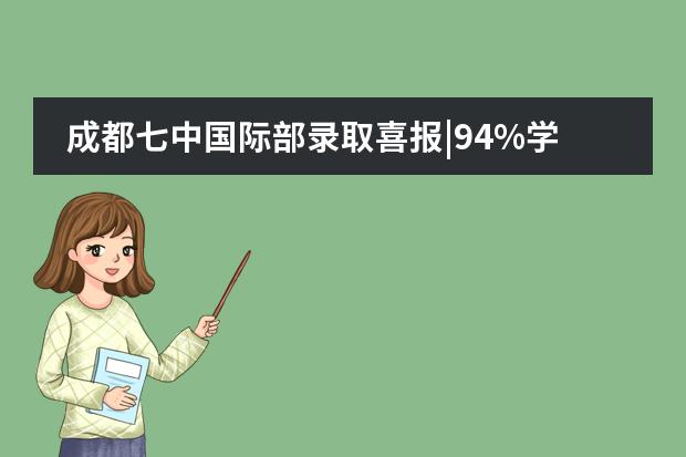 成都七中国际部录取喜报|94%学生获英国“常春藤”罗素集团盟校录取！