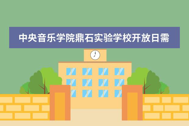 中央音乐学院鼎石实验学校开放日需要预约吗？