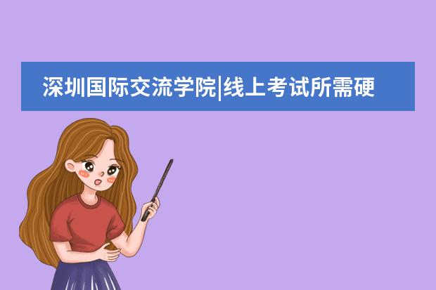深圳國際交流學(xué)院|線上考試所需硬件設(shè)備須知