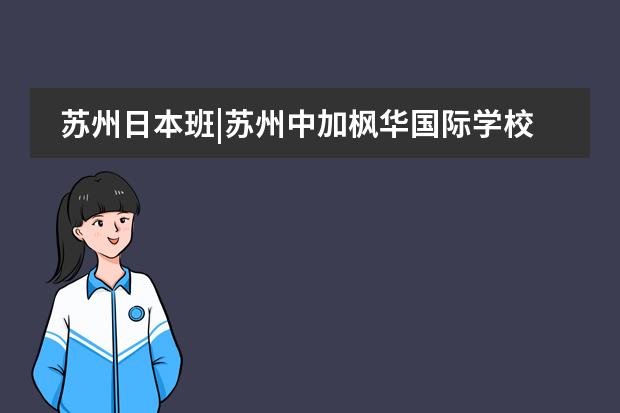 蘇州日本班|蘇州中加楓華國際學(xué)校“日本名校直通班”2021招生簡章！