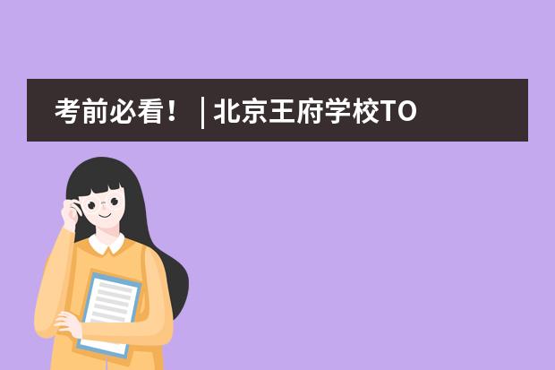 考前必看！ | 北京王府學(xué)校TOEFL iBT、GRE考點入校要求看這里