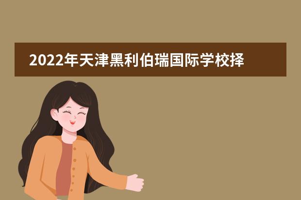 2022年天津黑利伯瑞國際學(xué)校擇校指南