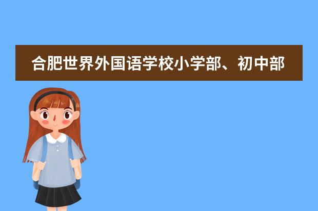 合肥世界外国语学校小学部、初中部、高中部2021秋季开学通知（高中部开学时间有所调整）