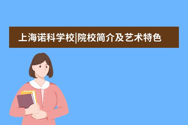 上海诺科学校|院校简介及艺术特色课程招生简章