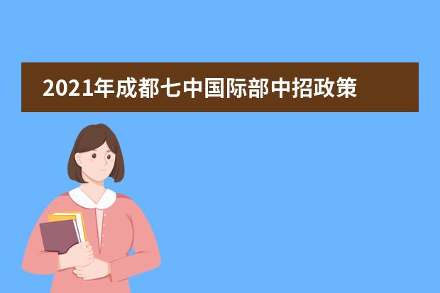 2021年成都七中国际部中招政策及咨询时间安排