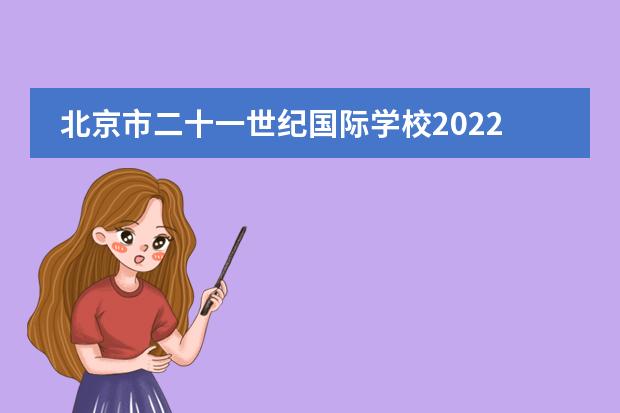 北京市二十一世纪国际学校2022-23年招生计划（附课程、学费、地址、招生对象）