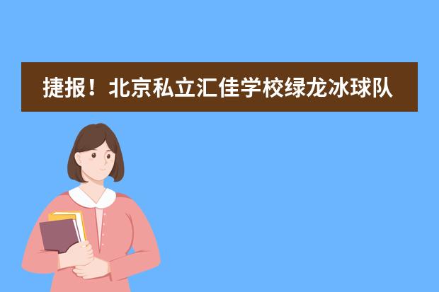 捷报！北京私立汇佳学校绿龙冰球队勇获北京市联赛丁组冠军！