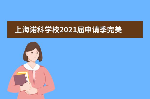 上海诺科学校2021届申请季完美收官|283封录取offer，人均6-7封!