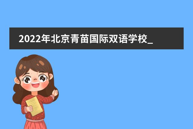 2022年北京青苗国际双语学校_学费_入学条件_怎么样