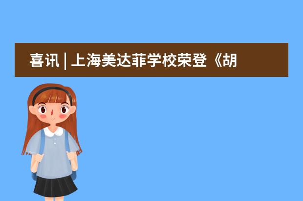 喜訊 | 上海美達(dá)菲學(xué)校榮登《胡潤百學(xué)全國80強(qiáng)》