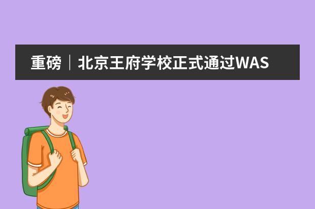 重磅｜北京王府学校正式通过WASC认证