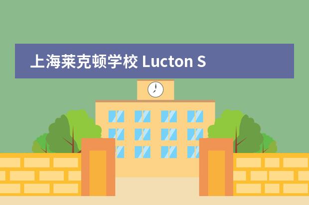 上海莱克顿学校 Lucton School Shanghai 2020-2021招生简章