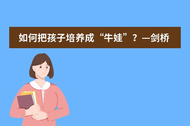 如何把孩子培養(yǎng)成“牛娃”？—劍橋?qū)W霸家長(zhǎng)專訪-來(lái)自寧鄉(xiāng)市碧桂園學(xué)校