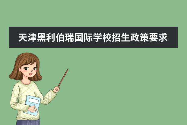 天津黑利伯瑞國(guó)際學(xué)校招生政策要求說明