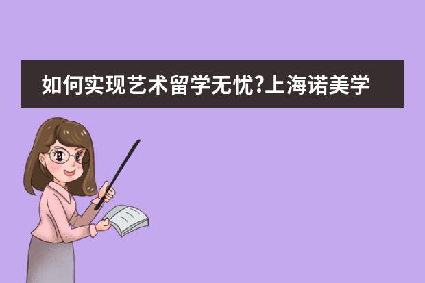 如何实现艺术留学无忧?上海诺美学校艺术大师班了解一下