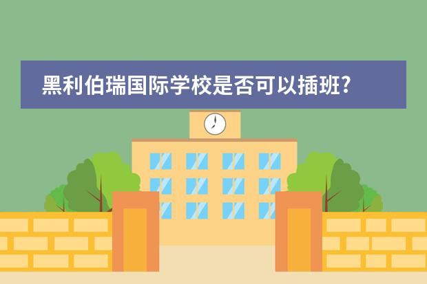 黑利伯瑞國(guó)際學(xué)校是否可以插班?