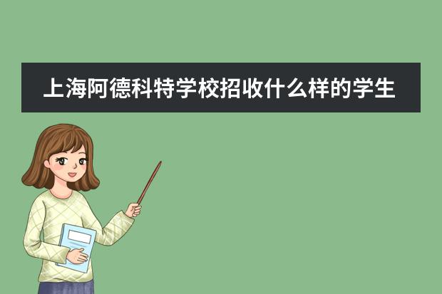 上海阿德科特学校招收什么样的学生?