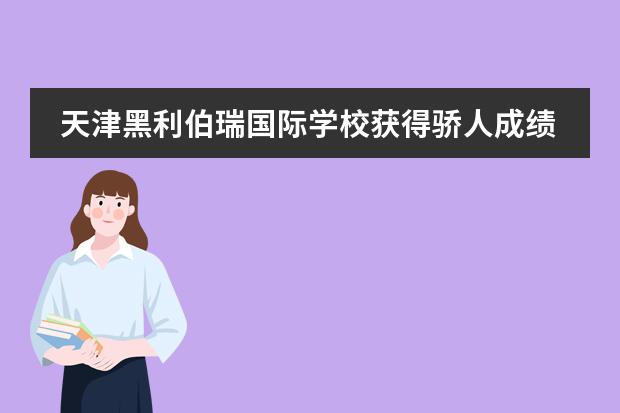 天津黑利伯瑞國(guó)際學(xué)校獲得驕人成績(jī)！