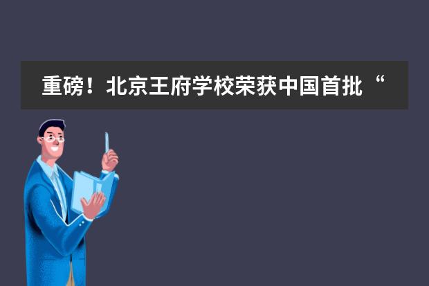 重磅！北京王府學(xué)校榮獲中國(guó)首批“牛津AQA金牌學(xué)校”