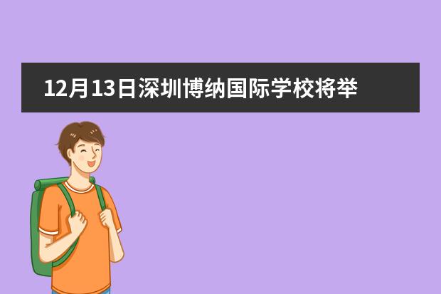 12月13日深圳博纳国际学校将举行校园开放日和美高学生返流试读说明会