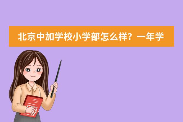 北京中加学校小学部怎么样？一年学费多少钱？