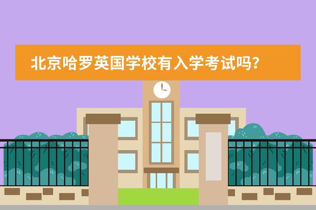 北京哈罗英国学校有入学考试吗？