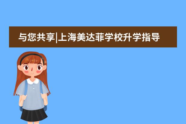 與您共享|上海美達(dá)菲學(xué)校升學(xué)指導(dǎo)部改革資訊