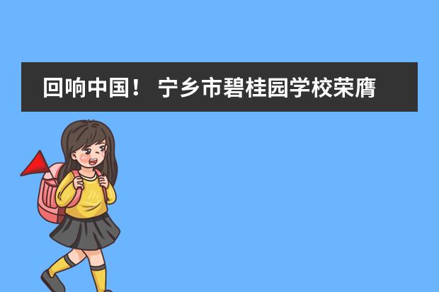 回響中國(guó)！ 寧鄉(xiāng)市碧桂園學(xué)校榮膺“2020年度特色國(guó)際學(xué)校創(chuàng)新品牌”