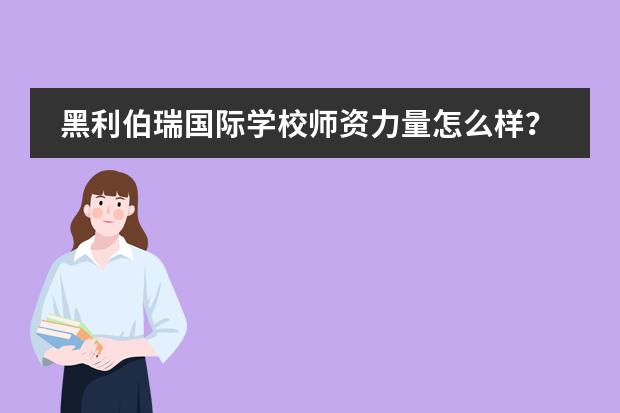 黑利伯瑞國(guó)際學(xué)校師資力量怎么樣？