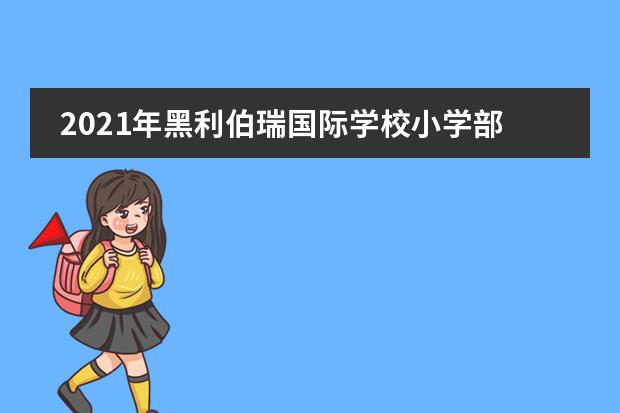 2021年黑利伯瑞國(guó)際學(xué)校小學(xué)部入學(xué)要求一覽