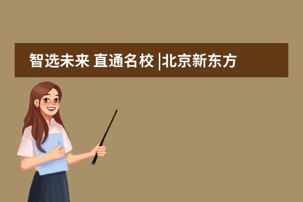 智選未來 直通名校 |北京新東方國際雙語學(xué)校海外擇校展