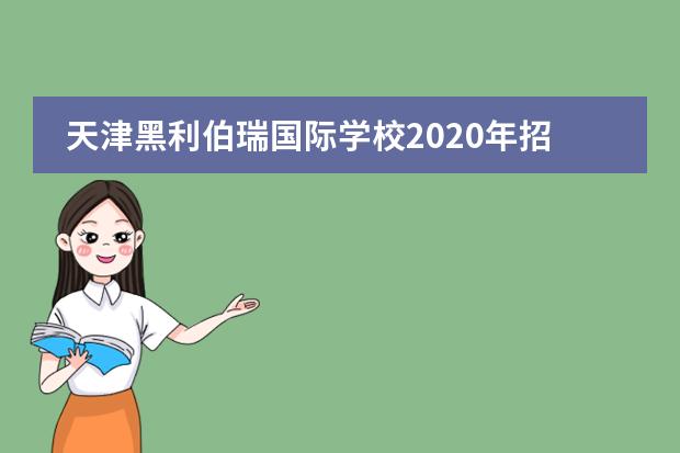天津黑利伯瑞國際學校2020年招生情況介紹