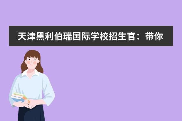 天津黑利伯瑞國際學校招生官：帶你走進與眾不同的黑利伯瑞！