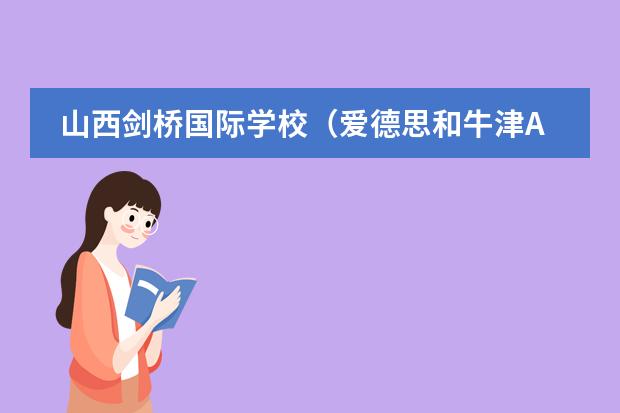 山西剑桥国际学校（爱德思和牛津AQA双重授权）——您身边的留学平台