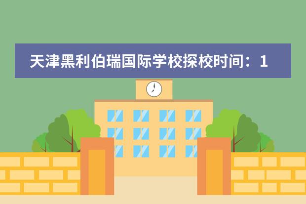 天津黑利伯瑞国际学校探校时间：10月26日、11月17日、12月15日 上午9:30