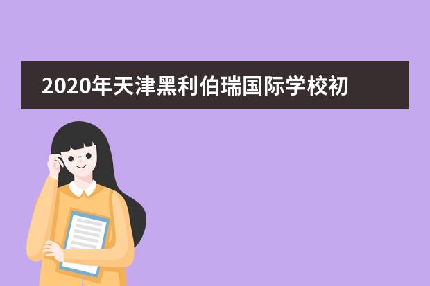2020年天津黑利伯瑞國際學(xué)校初中招生計劃