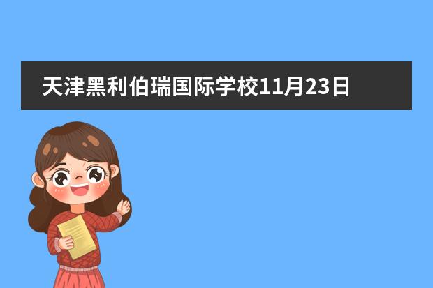 天津黑利伯瑞國際學(xué)校11月23日開放日通知