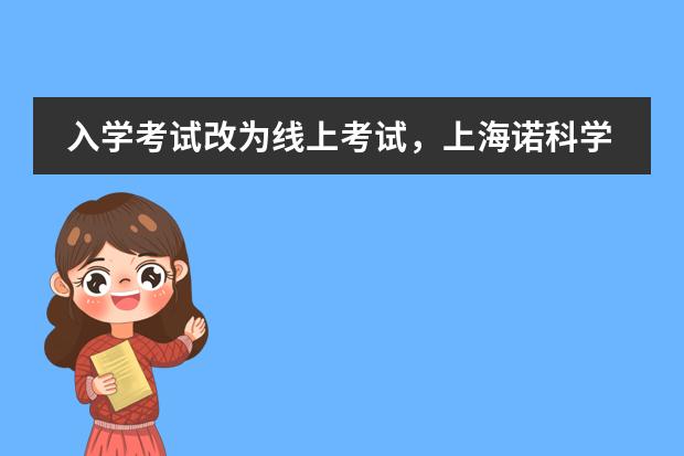 入学考试改为线上考试，上海诺科学校2020年秋季入学考试安排新鲜出炉！