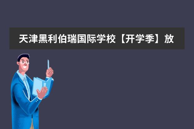 天津黑利伯瑞國(guó)際學(xué)?！鹃_(kāi)學(xué)季】放飛心靈，成就夢(mèng)想！