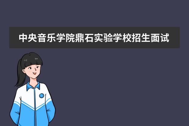 中央音乐学院鼎石实验学校招生面试程序