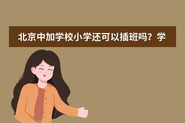 北京中加学校小学还可以插班吗？学费如何？