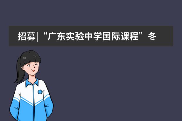 招募|“广东实验中学国际课程”冬令营报名进行中