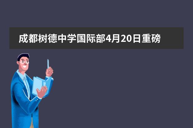 成都樹德中學(xué)國(guó)際部4月20日重磅講座，開啟預(yù)約！