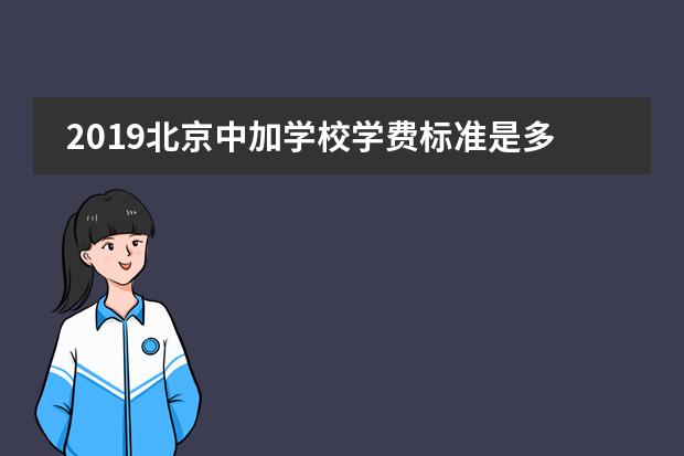2019北京中加學校學費標準是多少？