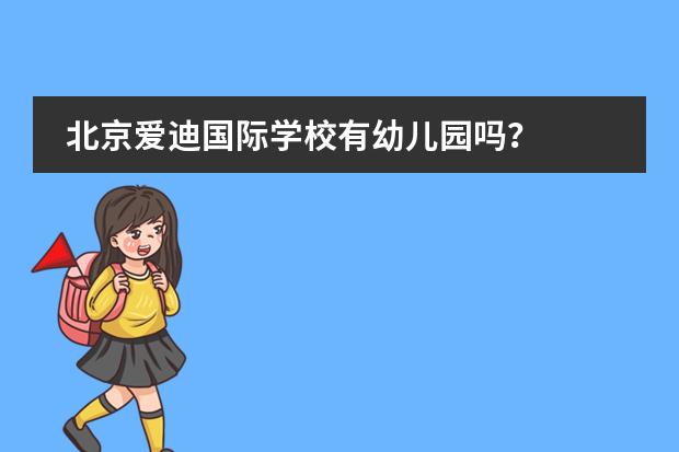 北京爱迪国际学校有幼儿园吗？