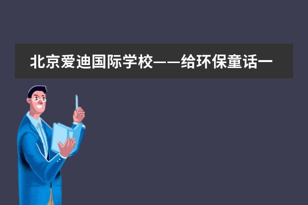 北京爱迪国际学校——给环保童话一个圆满结局