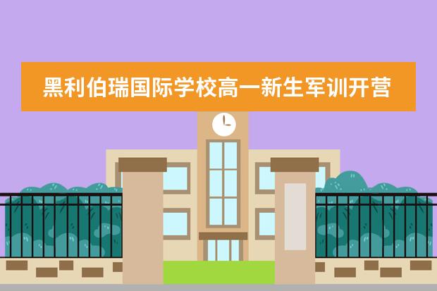 黑利伯瑞國際學(xué)校高一新生軍訓(xùn)開營儀式