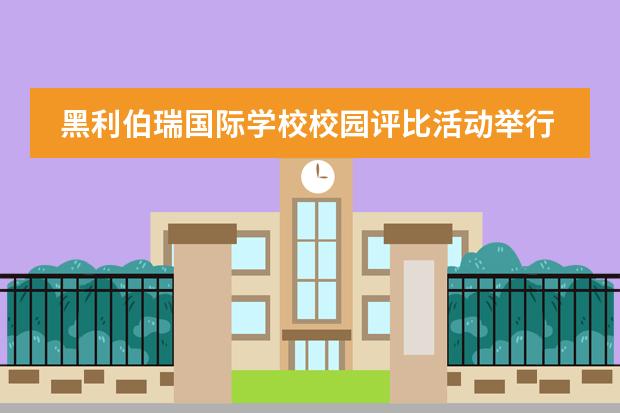黑利伯瑞國際學(xué)校校園評比活動舉行！