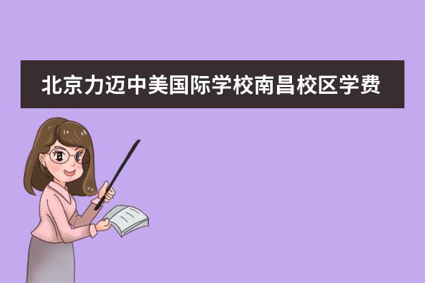 北京力邁中美國際學(xué)校南昌校區(qū)學(xué)費(fèi)（2020-2021版）